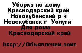 Уборка по дому  - Краснодарский край, Новокубанский р-н, Новокубанск г. Услуги » Для дома   . Краснодарский край